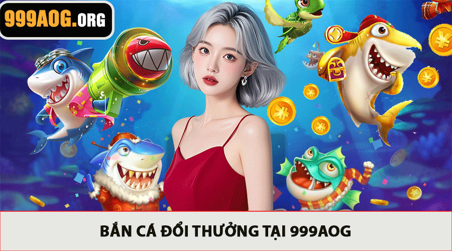 Bắn Cá Đổi Thưởng tại 999AOG