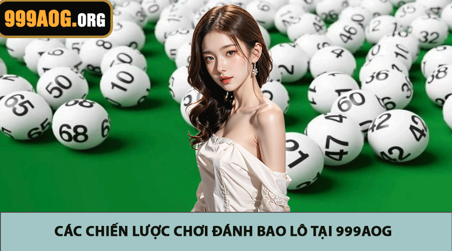 Các chiến lược chơi đánh bao lô tại 999AOG