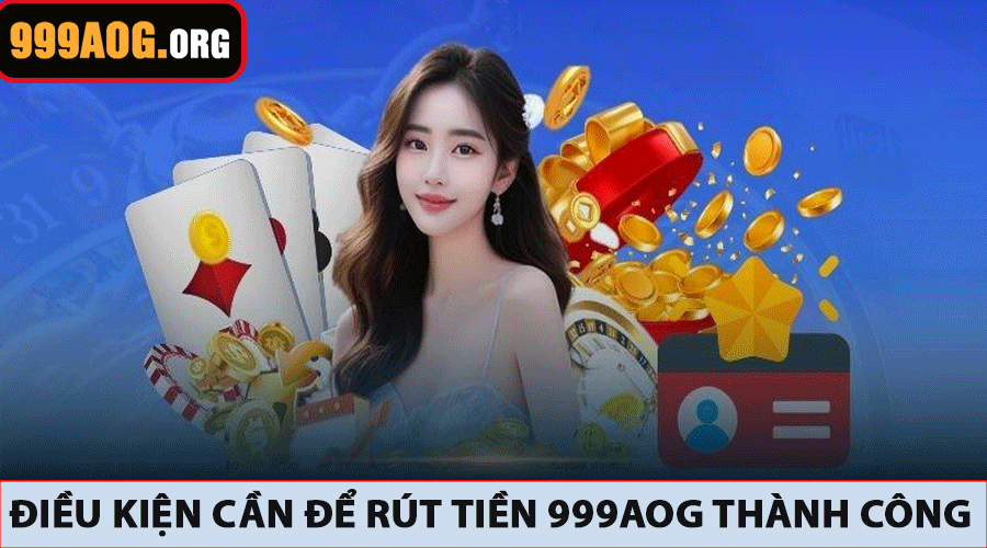 Điều kiện cần để rút tiền 999AOG thành công
