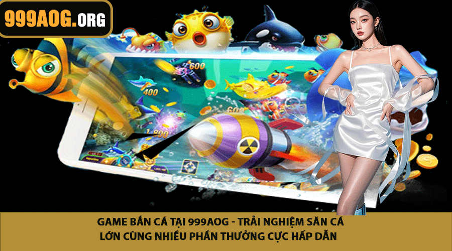 Game bắn cá tại 999AOG - Trải nghiệm săn cá lớn cùng nhiều phần thưởng cực hấp dẫn