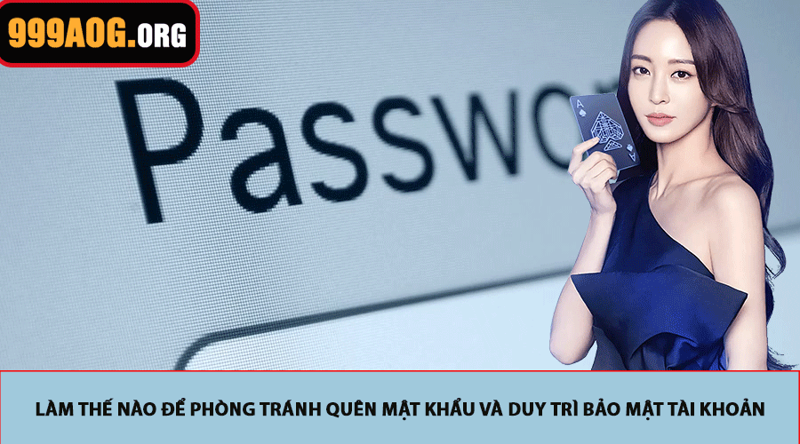 Làm thế nào để phòng tránh quên mật khẩu và duy trì bảo mật tài khoản