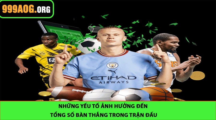 Những Yếu Tố Sẽ Làm Ảnh Hưởng Đến Tổng Số Bàn Thắng Trong Trận Đấu