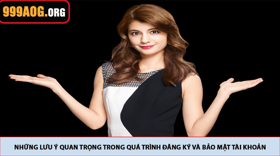 Những lưu ý quan trọng trong quá trình đăng ký và bảo mật tài khoản