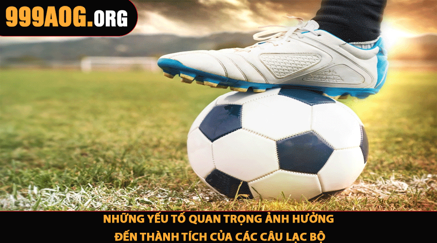 Những yếu tố quan trọng ảnh hưởng đến thành tích của các câu lạc bộ
